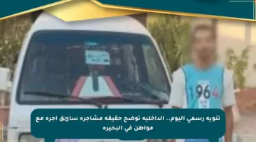 تنويه رسمي اليوم.. الداخلية توضح حقيقة مشاجرة سائق أجرة مع مواطن في البحيرة